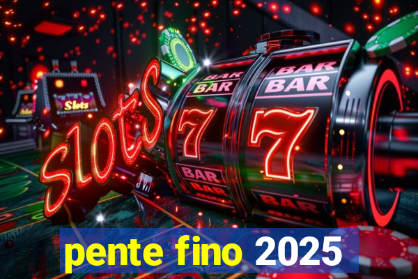 pente fino 2025